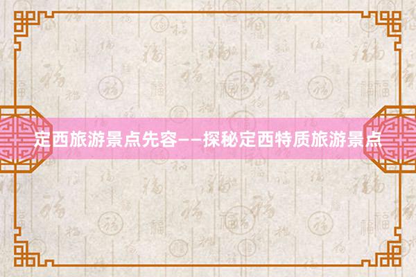 定西旅游景点先容——探秘定西特质旅游景点