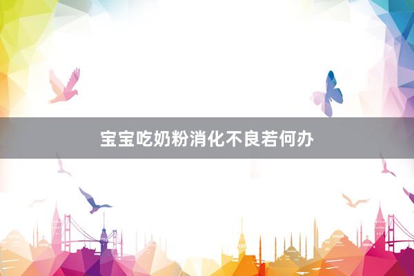 宝宝吃奶粉消化不良若何办