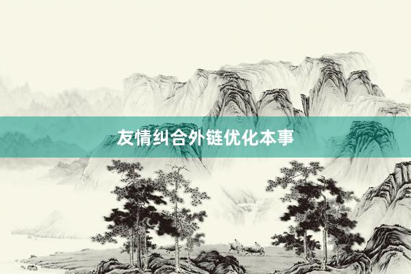 友情纠合外链优化本事