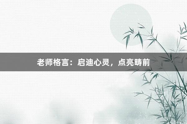 老师格言：启迪心灵，点亮畴前