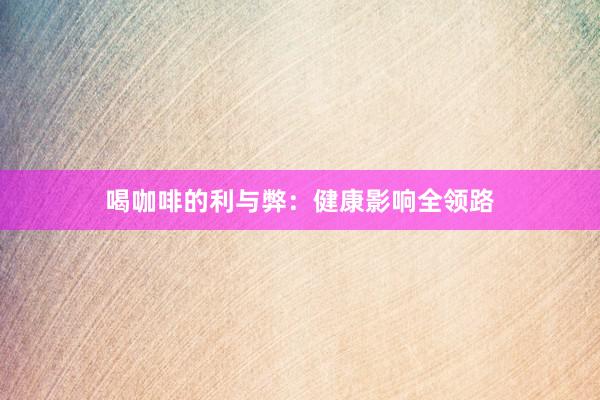 喝咖啡的利与弊：健康影响全领路